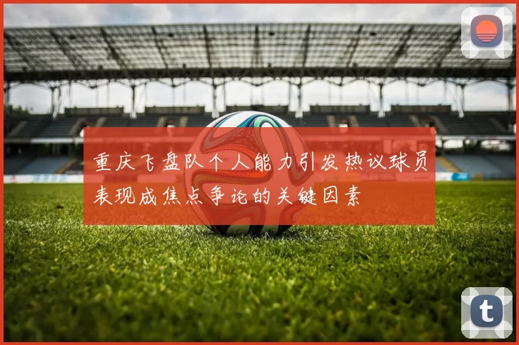 重庆飞盘队个人能力引发热议球员表现成焦点争论的关键因素