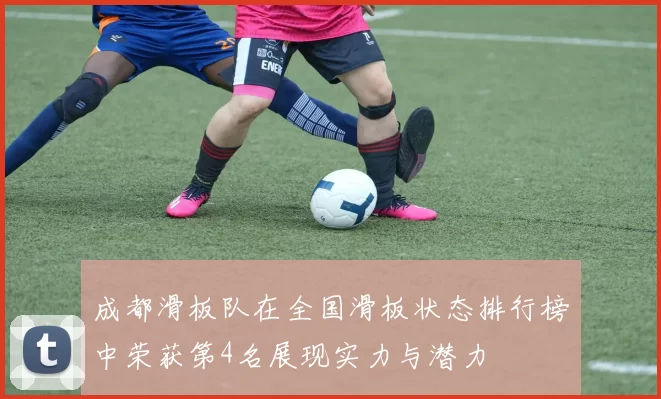 成都滑板队在全国滑板状态排行榜中荣获第4名展现实力与潜力