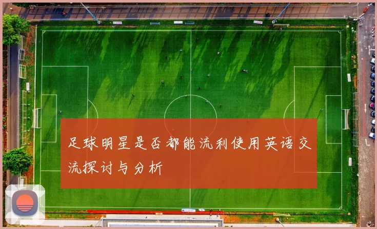 足球明星是否都能流利使用英语交流探讨与分析