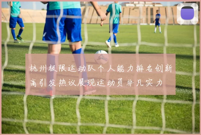 杭州极限运动队个人能力排名创新高引发热议展现运动员非凡实力