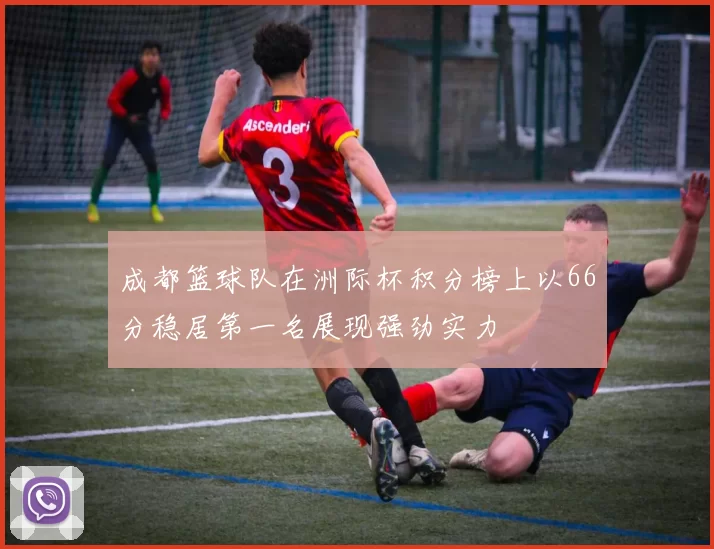成都篮球队在洲际杯积分榜上以66分稳居第一名展现强劲实力