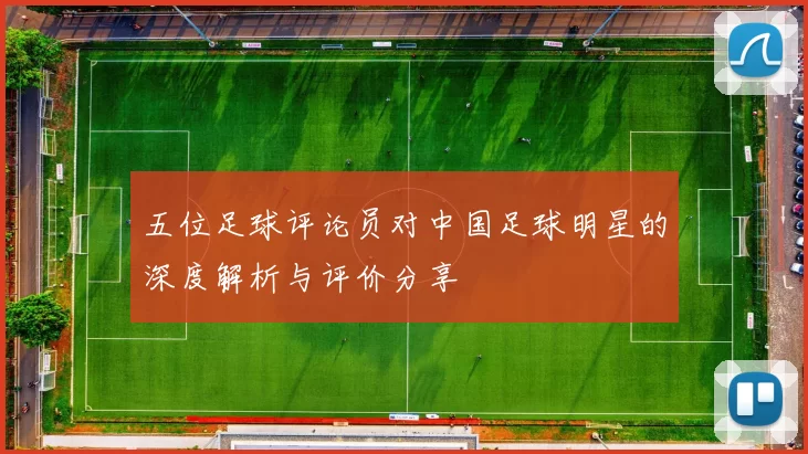 五位足球评论员对中国足球明星的深度解析与评价分享