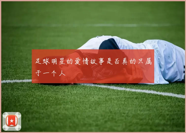 足球明星的爱情故事是否真的只属于一个人