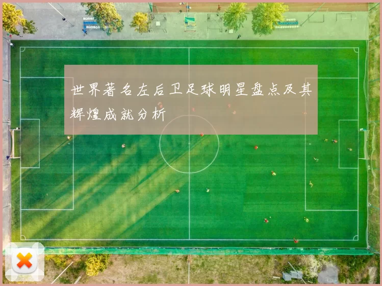 世界著名左后卫足球明星盘点及其辉煌成就分析