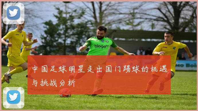 中国足球明星走出国门踢球的机遇与挑战分析