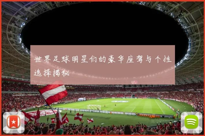 世界足球明星们的豪华座驾与个性选择揭秘
